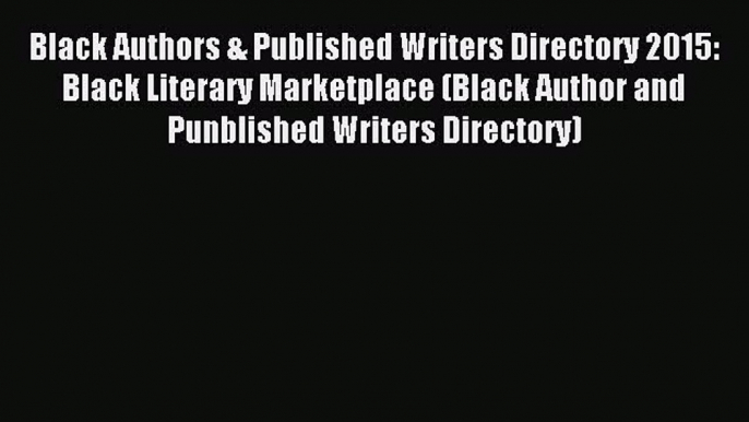 Read Black Authors & Published Writers Directory 2015: Black Literary Marketplace (Black Author