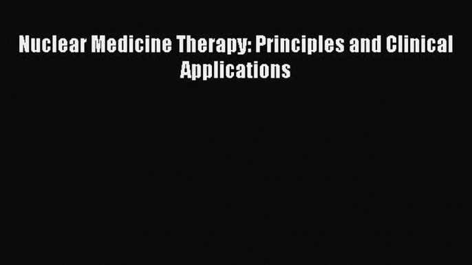 Read Nuclear Medicine Therapy: Principles and Clinical Applications Ebook Free