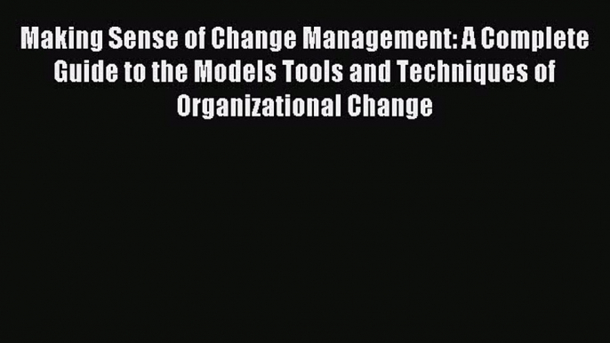 Read Making Sense of Change Management: A Complete Guide to the Models Tools and Techniques