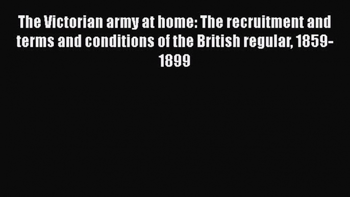 PDF The Victorian army at home: The recruitment and terms and conditions of the British regular