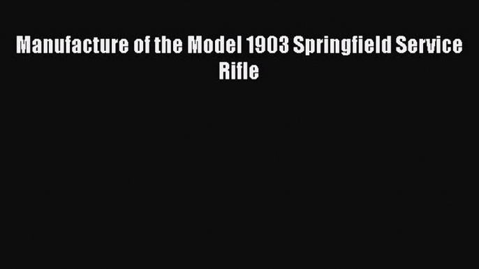 PDF Manufacture of the Model 1903 Springfield Service Rifle  EBook