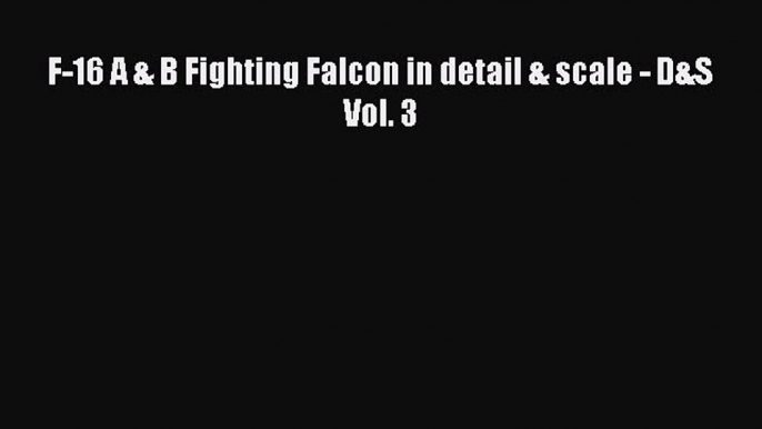 Download F-16 A & B Fighting Falcon in detail & scale - D&S Vol. 3  Read Online