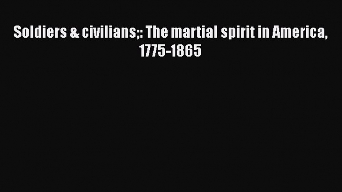 Download Soldiers & civilians: The martial spirit in America 1775-1865  EBook