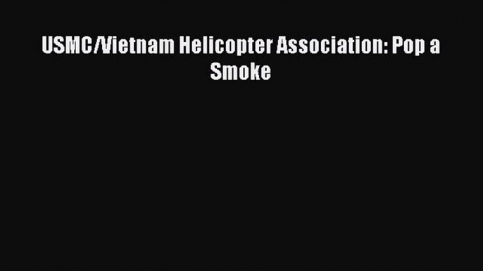 Download USMC/Vietnam Helicopter Association: Pop a Smoke  Read Online