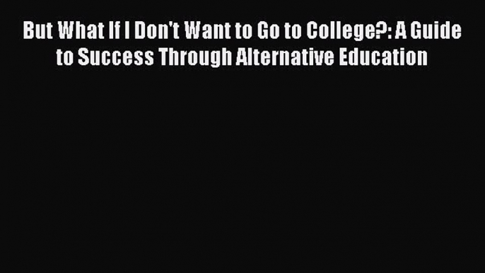 Read But What If I Don't Want to Go to College?: A Guide to Success Through Alternative Education