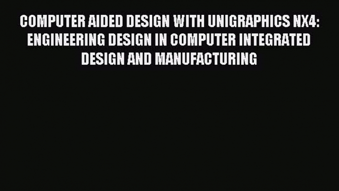 Read COMPUTER AIDED DESIGN WITH UNIGRAPHICS NX4: ENGINEERING DESIGN IN COMPUTER INTEGRATED