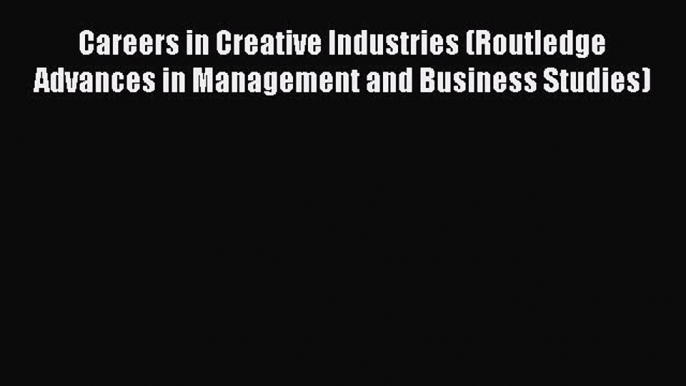 Read Careers in Creative Industries (Routledge Advances in Management and Business Studies)