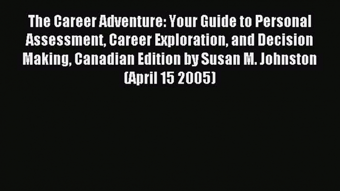 Read The Career Adventure: Your Guide to Personal Assessment Career Exploration and Decision