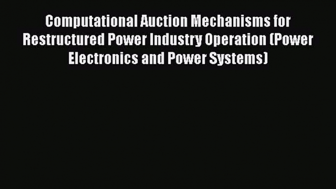 Read Computational Auction Mechanisms for Restructured Power Industry Operation (Power Electronics