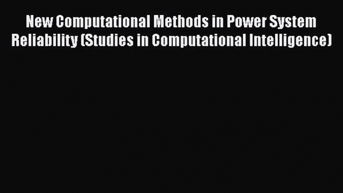 Read New Computational Methods in Power System Reliability (Studies in Computational Intelligence)