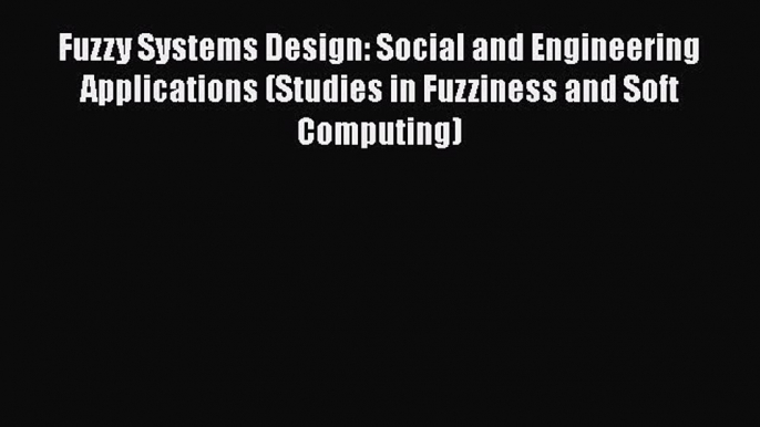 Read Fuzzy Systems Design: Social and Engineering Applications (Studies in Fuzziness and Soft