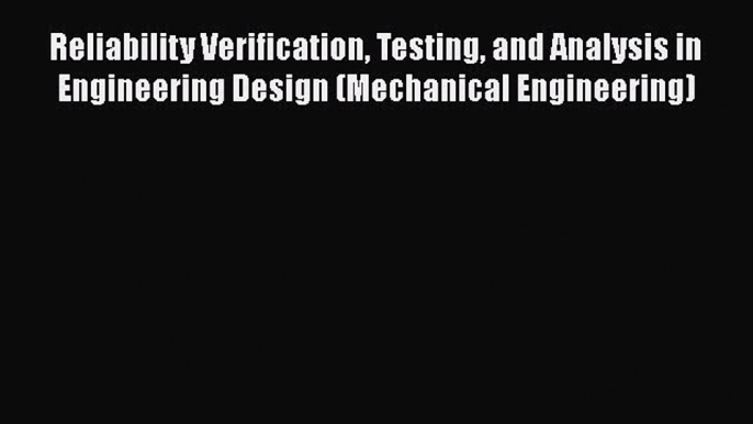 [PDF] Reliability Verification Testing and Analysis in Engineering Design (Mechanical Engineering)