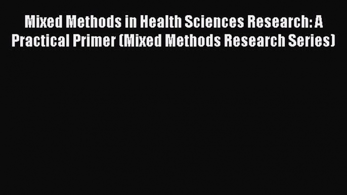 Download Mixed Methods in Health Sciences Research: A Practical Primer (Mixed Methods Research