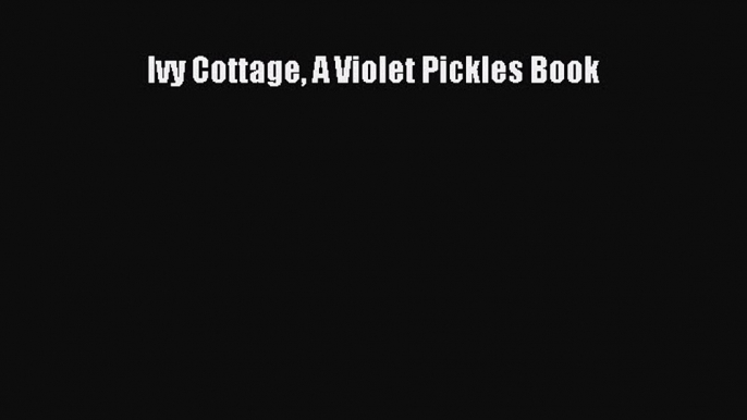 PDF Ivy Cottage A Violet Pickles Book  Read Online