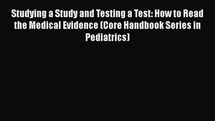 Download Studying a Study and Testing a Test: How to Read the Medical Evidence (Core Handbook