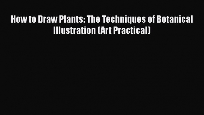 PDF How to Draw Plants: The Techniques of Botanical Illustration (Art Practical) [Download]