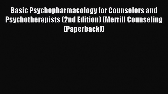 Read Basic Psychopharmacology for Counselors and Psychotherapists (2nd Edition) (Merrill Counseling