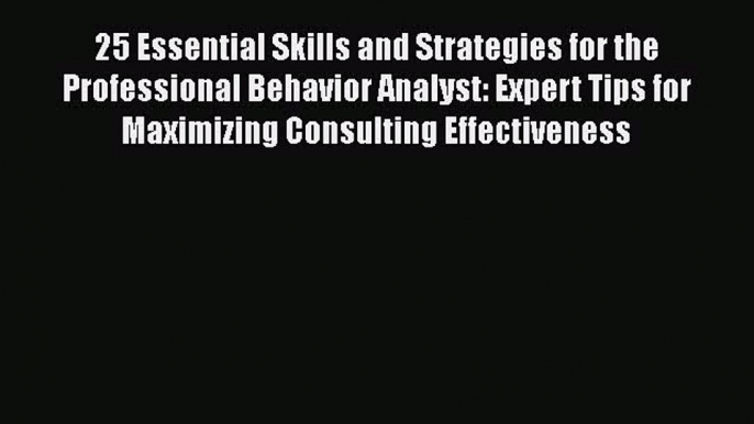 Download 25 Essential Skills and Strategies for the Professional Behavior Analyst: Expert Tips