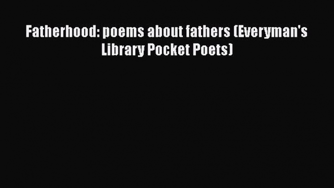 Download Fatherhood: poems about fathers (Everyman's Library Pocket Poets) Read Online