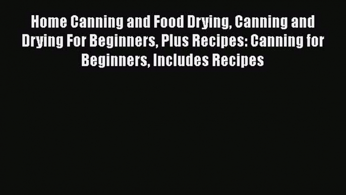 PDF Home Canning and Food Drying Canning and Drying For Beginners Plus Recipes: Canning for