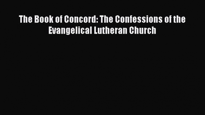 Read The Book of Concord: The Confessions of the Evangelical Lutheran Church Ebook Free