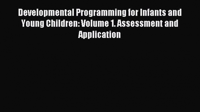 Read Developmental Programming for Infants and Young Children: Volume 1. Assessment and Application