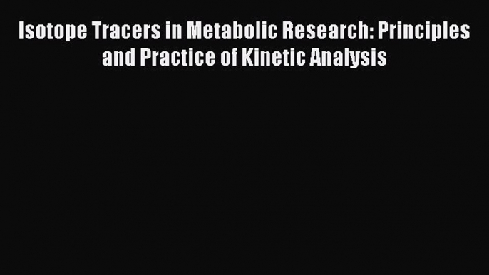 Read Isotope Tracers in Metabolic Research: Principles and Practice of Kinetic Analysis Ebook