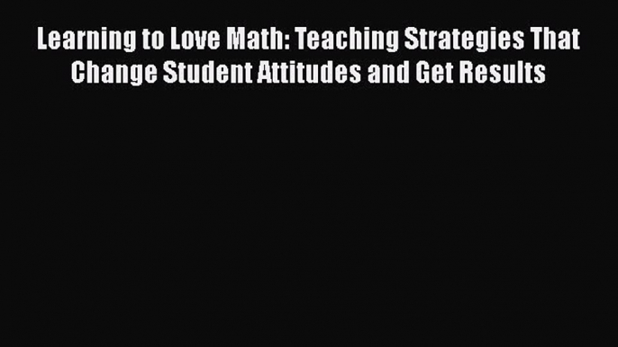 Read Learning to Love Math: Teaching Strategies That Change Student Attitudes and Get Results