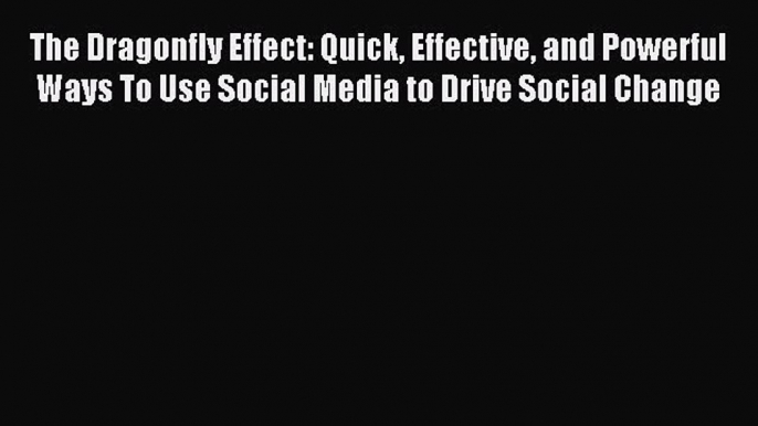 Read The Dragonfly Effect: Quick Effective and Powerful Ways To Use Social Media to Drive Social