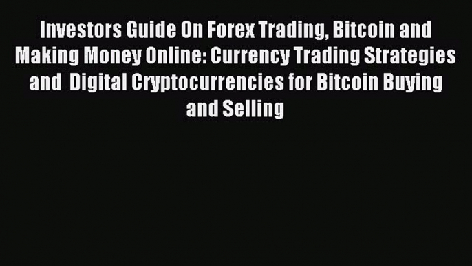 Read Investors Guide On Forex Trading Bitcoin and Making Money Online: Currency Trading Strategies