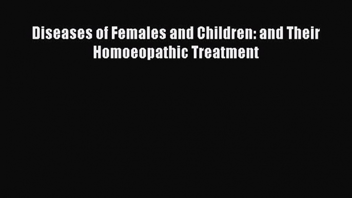 [PDF] Diseases of Females and Children: and Their Homoeopathic Treatment [Read] Online