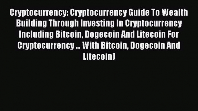 Read Cryptocurrency: Cryptocurrency Guide To Wealth Building Through Investing In Cryptocurrency