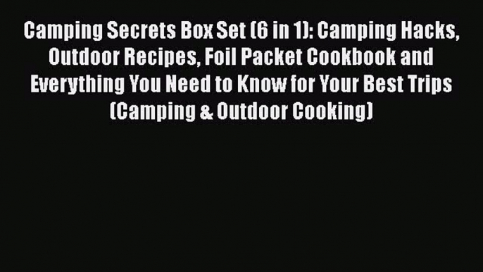 [PDF] Camping Secrets Box Set (6 in 1): Camping Hacks Outdoor Recipes Foil Packet Cookbook