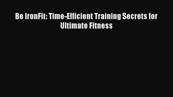 [PDF] Be IronFit: Time-Efficient Training Secrets for Ultimate Fitness [Read] Online