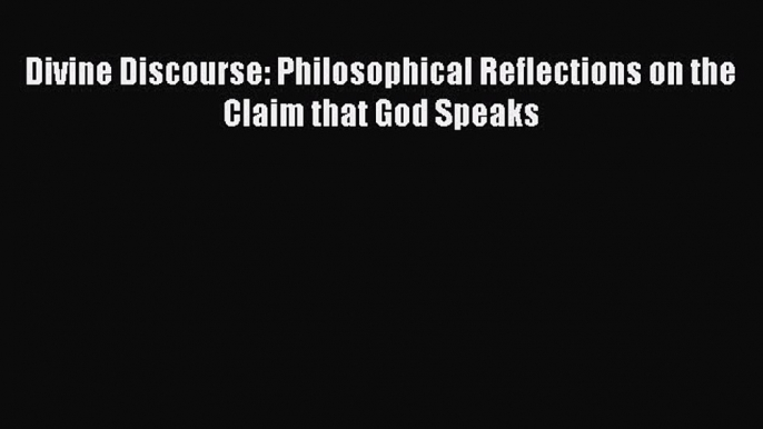 Read Divine Discourse: Philosophical Reflections on the Claim that God Speaks Ebook Free