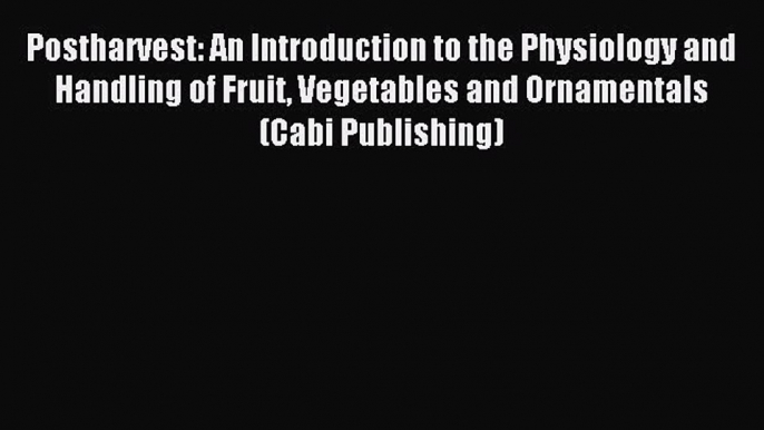 Read Postharvest: An Introduction to the Physiology and Handling of Fruit Vegetables and Ornamentals