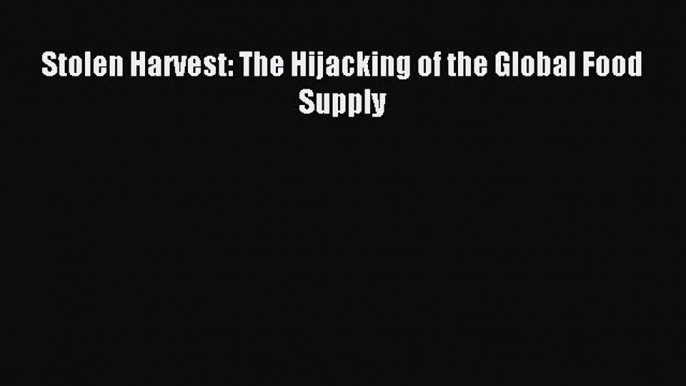 Download Stolen Harvest: The Hijacking of the Global Food Supply Ebook Free