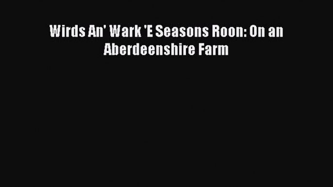 Read Wirds An' Wark 'E Seasons Roon: On an Aberdeenshire Farm Ebook Online