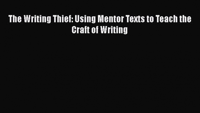 Read The Writing Thief: Using Mentor Texts to Teach the Craft of Writing Ebook