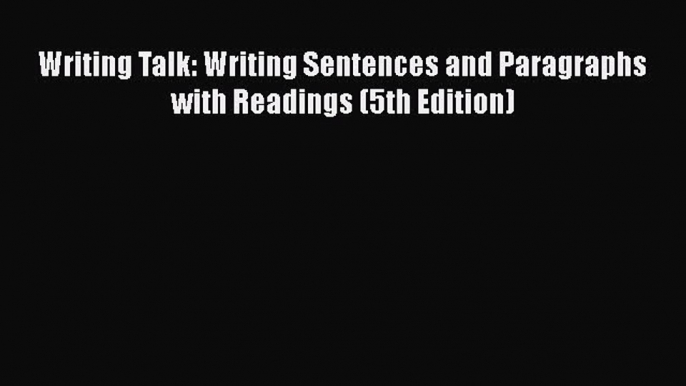 [PDF] Writing Talk: Writing Sentences and Paragraphs with Readings (5th Edition) [Read] Online