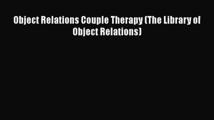 [PDF] Object Relations Couple Therapy (The Library of Object Relations) [Download] Online