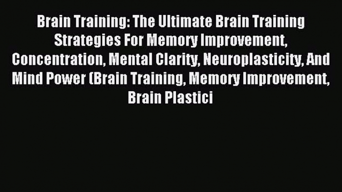 Read Brain Training: The Ultimate Brain Training Strategies For Memory Improvement Concentration