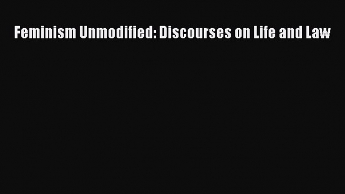 Download Feminism Unmodified: Discourses on Life and Law PDF Free