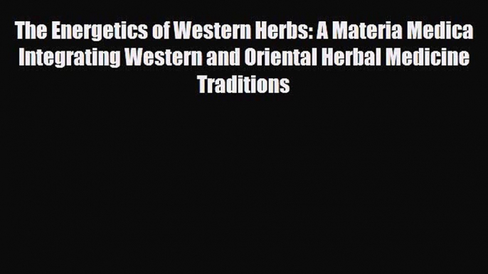 Download ‪The Energetics of Western Herbs: A Materia Medica Integrating Western and Oriental