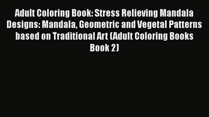 Read Adult Coloring Book: Stress Relieving Mandala Designs: Mandala Geometric and Vegetal Patterns