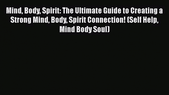 Read Mind Body Spirit: The Ultimate Guide to Creating a Strong Mind Body Spirit Connection!