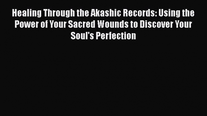 [PDF] Healing Through the Akashic Records: Using the Power of Your Sacred Wounds to Discover