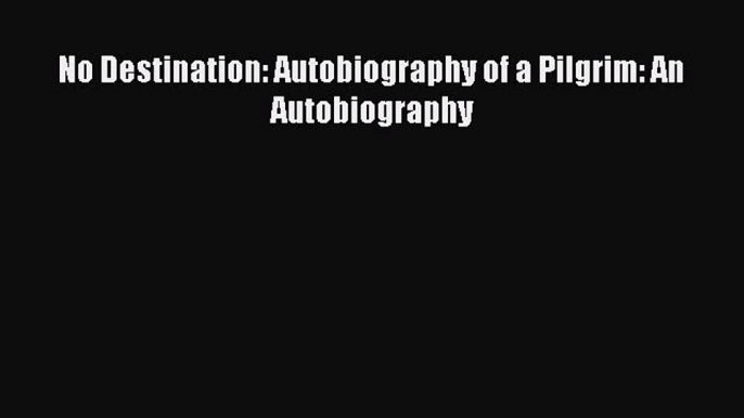 Read No Destination: Autobiography of a Pilgrim: An Autobiography Ebook Free