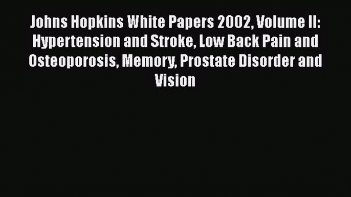 Read Johns Hopkins White Papers 2002 Volume II: Hypertension and Stroke Low Back Pain and Osteoporosis