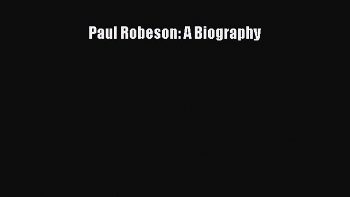 Download Paul Robeson: A Biography PDF Online